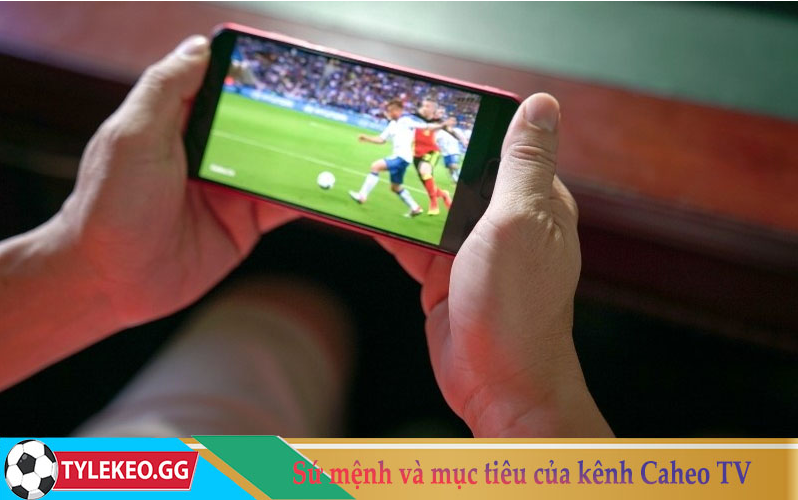 Sứ mệnh và mục tiêu của kênh Caheo TV